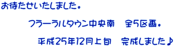 お待たせいたしました。 フラーラルタウン中央南 全5区画。 平成25年12月上旬 完成しました♪